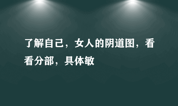 了解自己，女人的阴道图，看看分部，具体敏