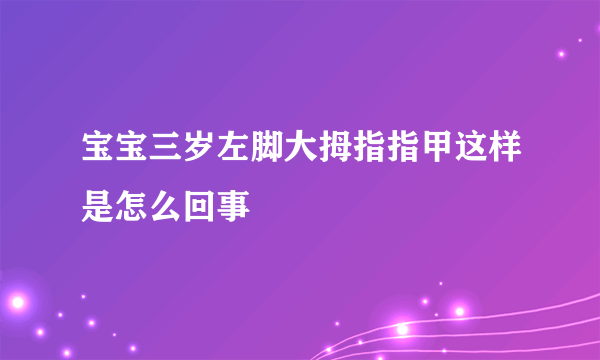 宝宝三岁左脚大拇指指甲这样是怎么回事