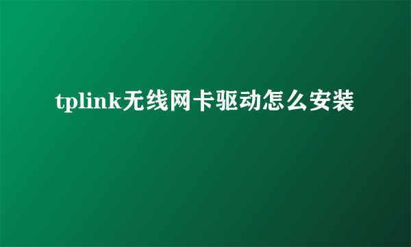 tplink无线网卡驱动怎么安装