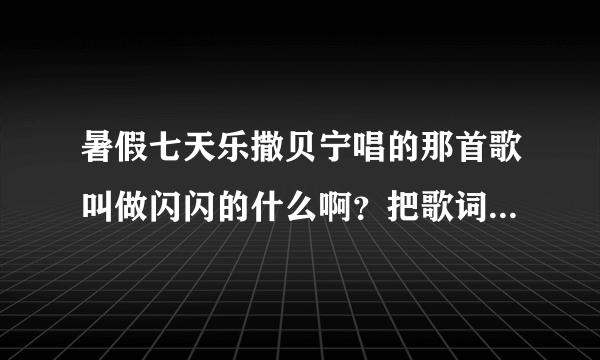 暑假七天乐撒贝宁唱的那首歌叫做闪闪的什么啊？把歌词一起给我