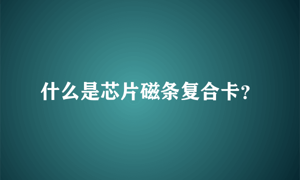 什么是芯片磁条复合卡？