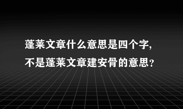 蓬莱文章什么意思是四个字,不是蓬莱文章建安骨的意思？