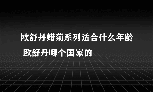 欧舒丹蜡菊系列适合什么年龄 欧舒丹哪个国家的