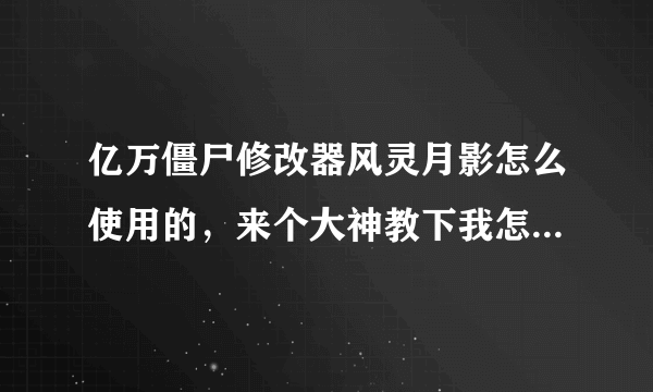 亿万僵尸修改器风灵月影怎么使用的，来个大神教下我怎么用的，有安装包也麻烦给我分享一个，谢了？