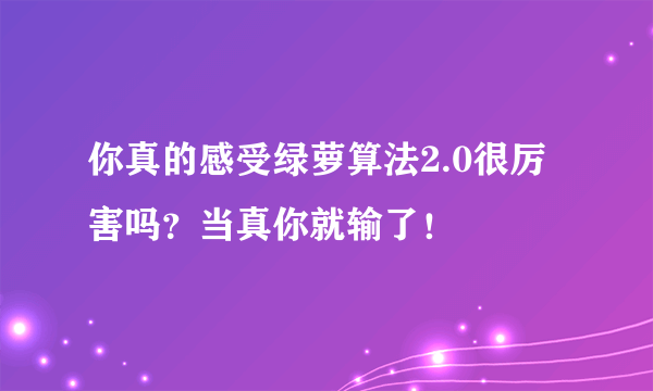 你真的感受绿萝算法2.0很厉害吗？当真你就输了！