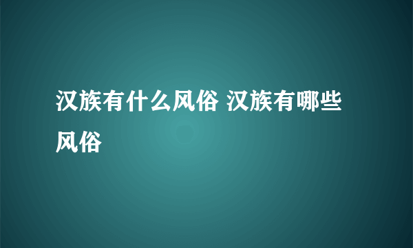 汉族有什么风俗 汉族有哪些风俗