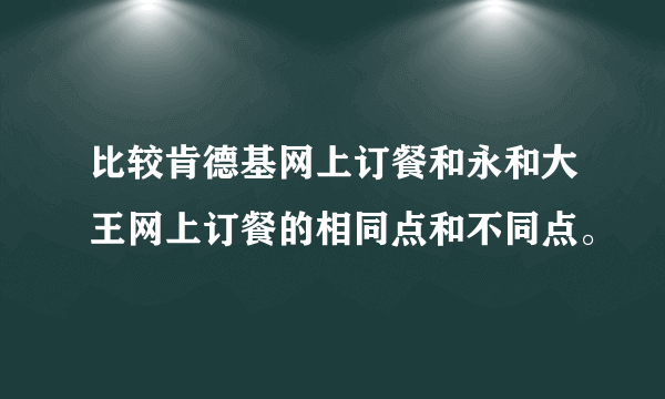 比较肯德基网上订餐和永和大王网上订餐的相同点和不同点。