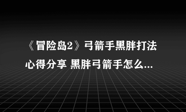 《冒险岛2》弓箭手黑胖打法心得分享 黑胖弓箭手怎么打容易？