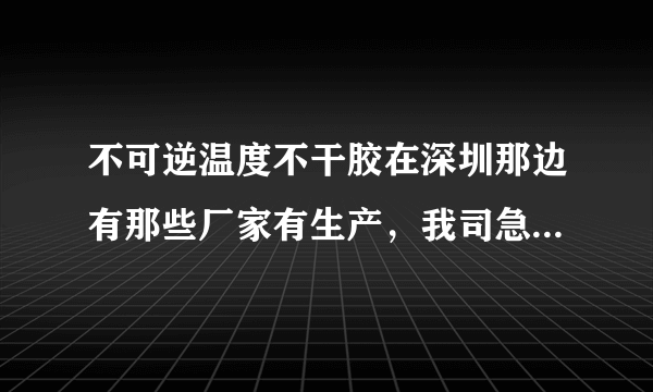 不可逆温度不干胶在深圳那边有那些厂家有生产，我司急需采购。