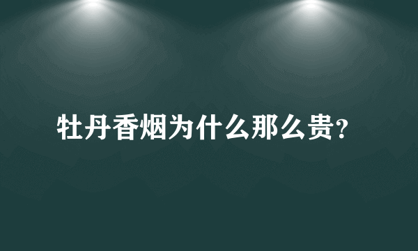 牡丹香烟为什么那么贵？