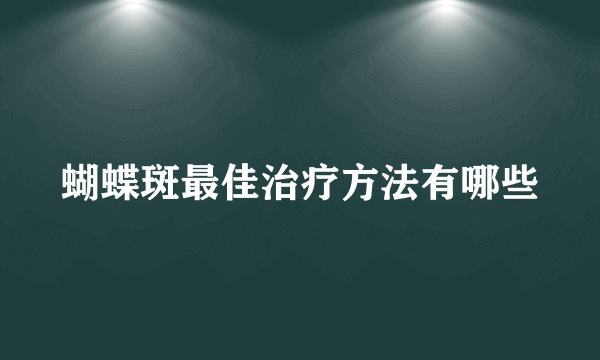 蝴蝶斑最佳治疗方法有哪些