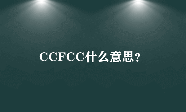 CCFCC什么意思？