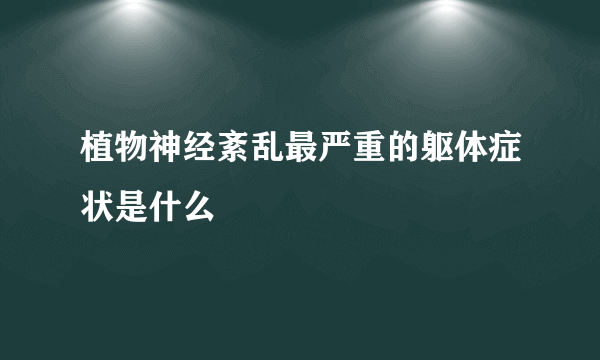 植物神经紊乱最严重的躯体症状是什么