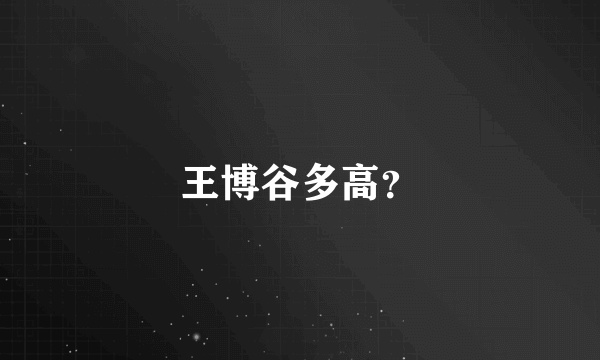 王博谷多高？