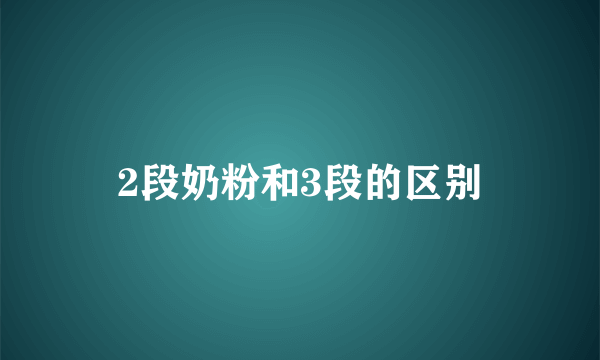 2段奶粉和3段的区别