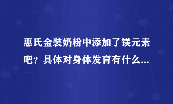 惠氏金装奶粉中添加了镁元素吧？具体对身体发育有什么好处呢？