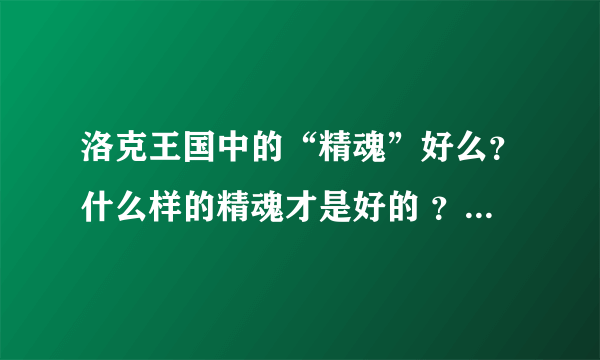 洛克王国中的“精魂”好么？什么样的精魂才是好的 ？求 解答、、