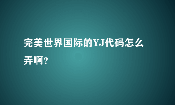 完美世界国际的YJ代码怎么弄啊？