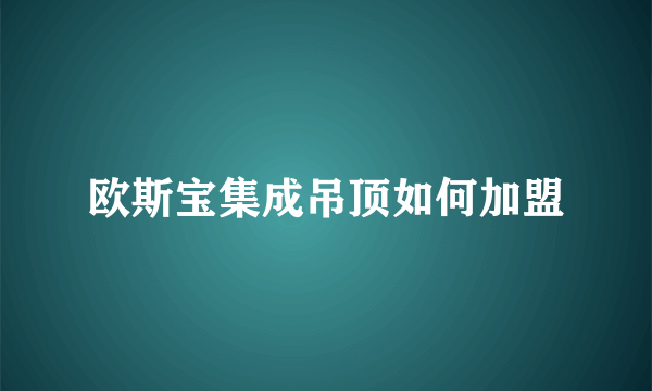 欧斯宝集成吊顶如何加盟