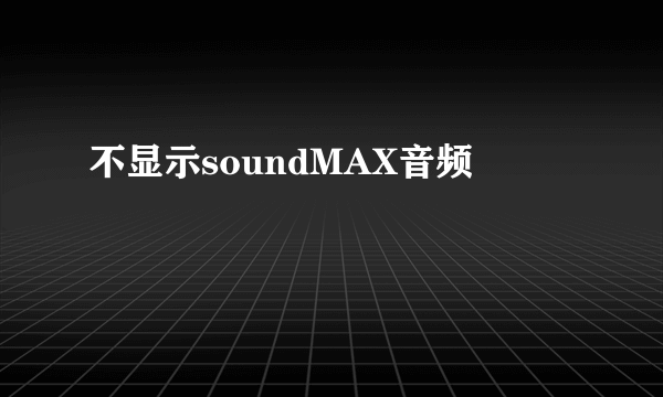 不显示soundMAX音频