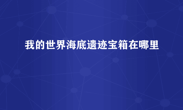 我的世界海底遗迹宝箱在哪里