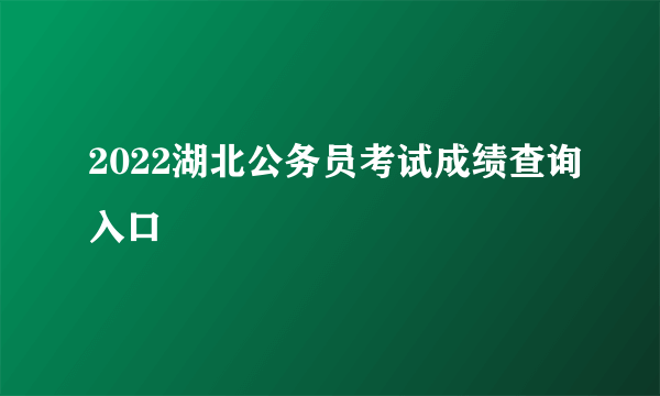 2022湖北公务员考试成绩查询入口