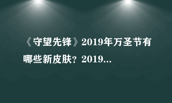 《守望先锋》2019年万圣节有哪些新皮肤？2019年万圣节新皮肤一览