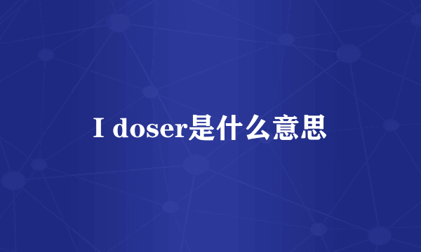 I doser是什么意思