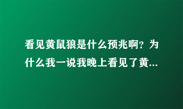 看见黄鼠狼是什么预兆啊？为什么我一说我晚上看见了黄鼠狼，我妈让我别瞎说啊？