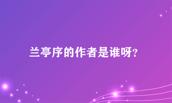 兰亭序的作者是谁呀？