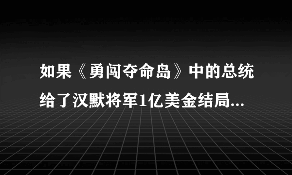 如果《勇闯夺命岛》中的总统给了汉默将军1亿美金结局怎么样？