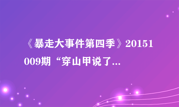 《暴走大事件第四季》20151009期“穿山甲说了什么”是什么梗？