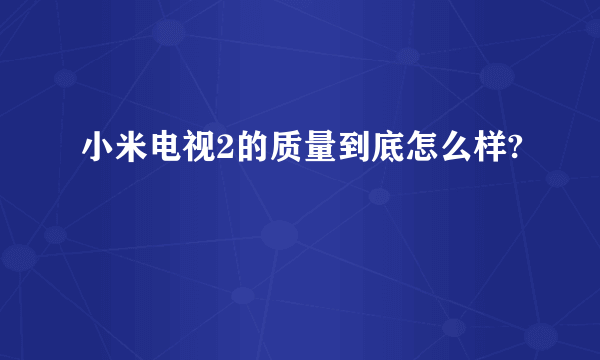 小米电视2的质量到底怎么样?