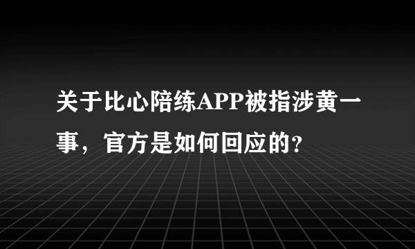 关于比心陪练APP被指涉黄一事，官方是如何回应的？