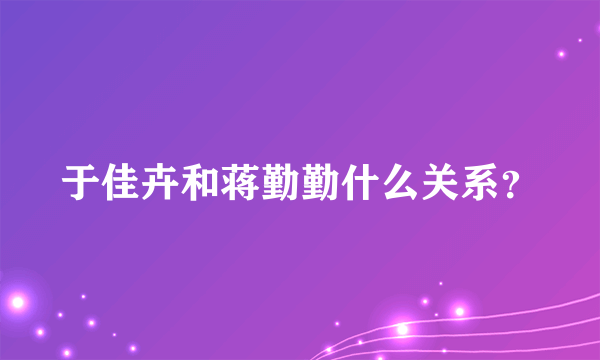 于佳卉和蒋勤勤什么关系？