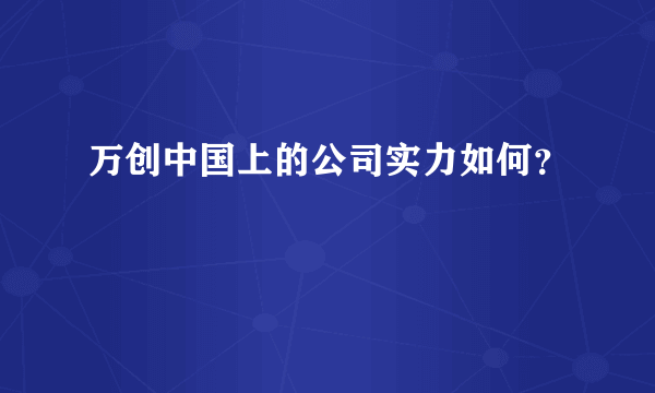 万创中国上的公司实力如何？