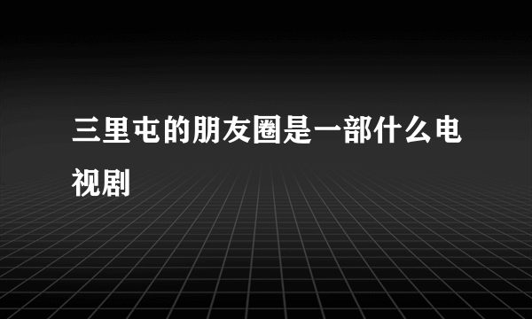 三里屯的朋友圈是一部什么电视剧