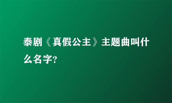 泰剧《真假公主》主题曲叫什么名字？