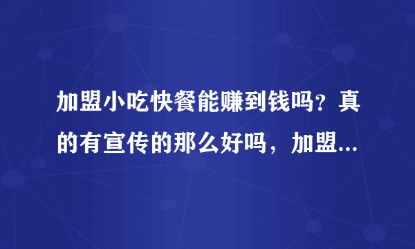 加盟小吃快餐能赚到钱吗？真的有宣传的那么好吗，加盟是不是坑？