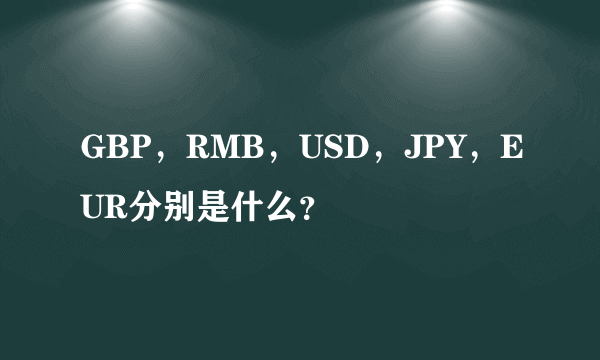 GBP，RMB，USD，JPY，EUR分别是什么？