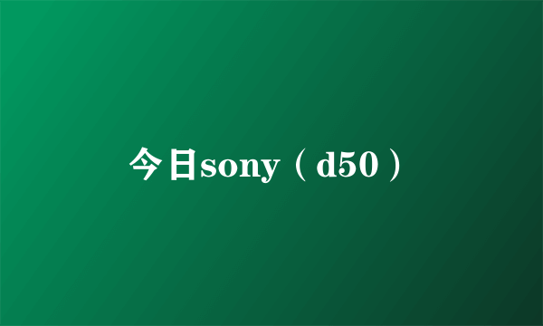 今日sony（d50）