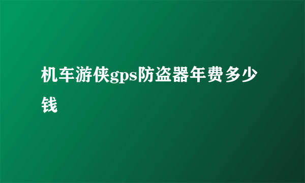 机车游侠gps防盗器年费多少钱