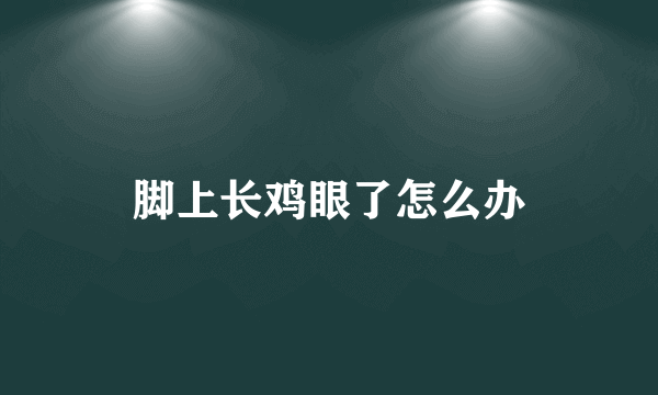 脚上长鸡眼了怎么办