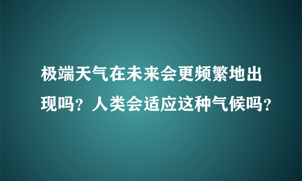 极端天气在未来会更频繁地出现吗？人类会适应这种气候吗？