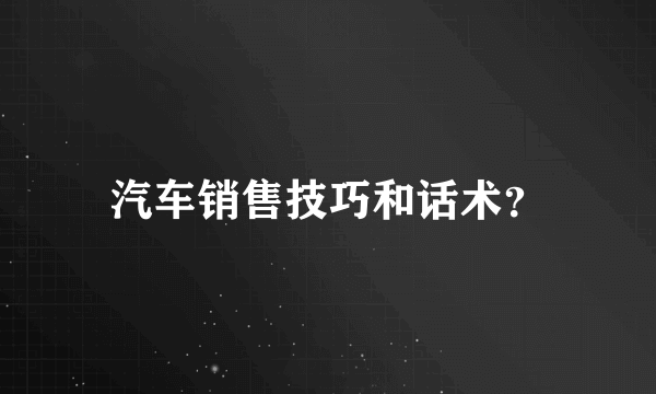 汽车销售技巧和话术？