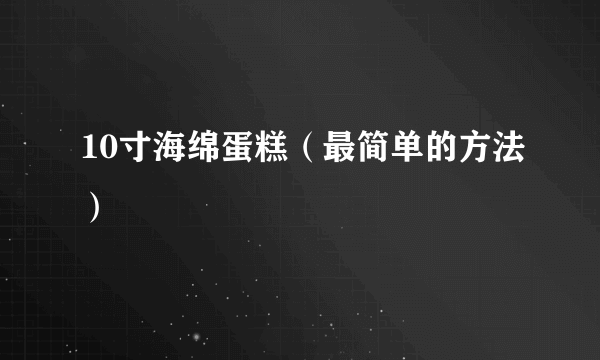 10寸海绵蛋糕（最简单的方法）