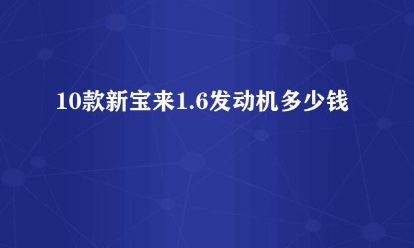 10款新宝来1.6发动机多少钱