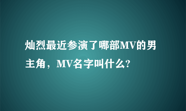 灿烈最近参演了哪部MV的男主角，MV名字叫什么?