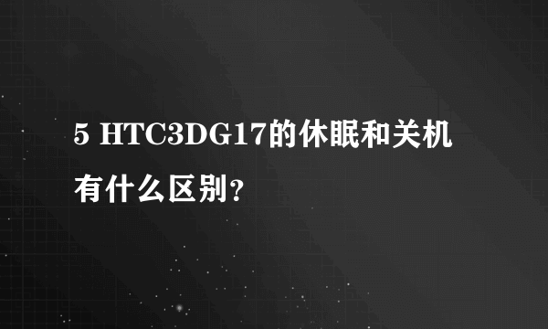 5 HTC3DG17的休眠和关机有什么区别？