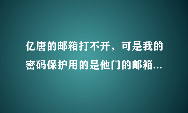 亿唐的邮箱打不开，可是我的密码保护用的是他门的邮箱怎么办？